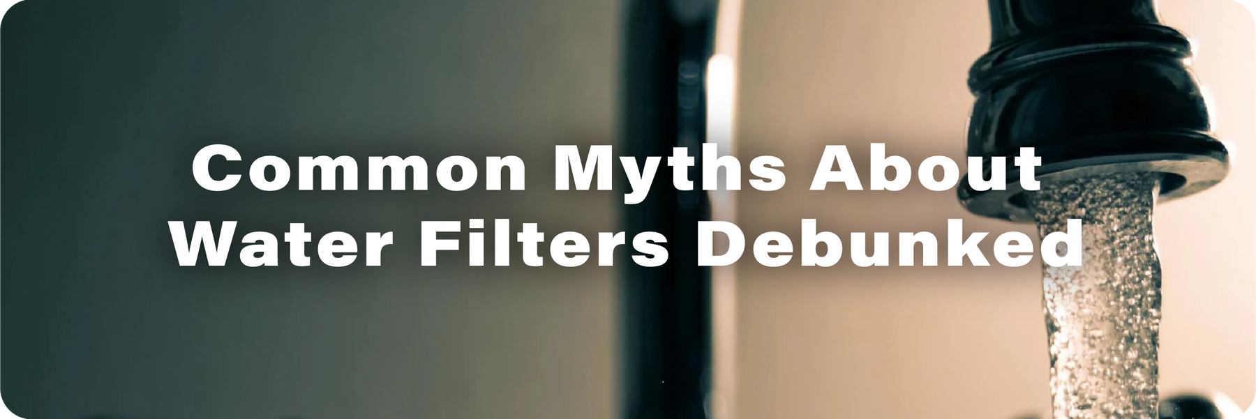 Common Myths About Water Filters Debunked